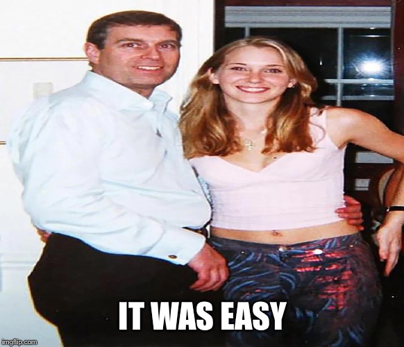 prince andrew sex beast | IT WAS EASY | image tagged in prince andrew sex beast | made w/ Imgflip meme maker
