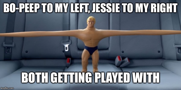 Stretch armstrong | BO-PEEP TO MY LEFT, JESSIE TO MY RIGHT BOTH GETTING PLAYED WITH | image tagged in stretch armstrong | made w/ Imgflip meme maker