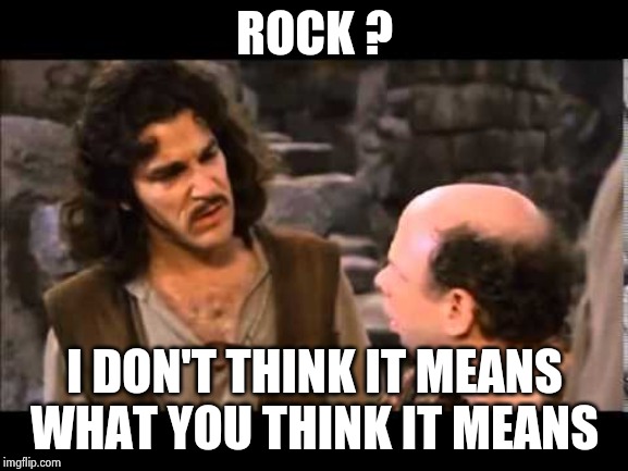 i don't think it means | ROCK ? I DON'T THINK IT MEANS WHAT YOU THINK IT MEANS | image tagged in i don't think it means | made w/ Imgflip meme maker