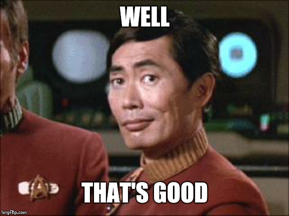 Sulu Oh My | WELL THAT'S GOOD | image tagged in sulu oh my | made w/ Imgflip meme maker