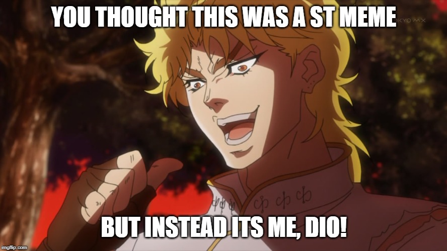 KONO DIO DA! | YOU THOUGHT THIS WAS A ST MEME; BUT INSTEAD ITS ME, DIO! | image tagged in kono dio da | made w/ Imgflip meme maker