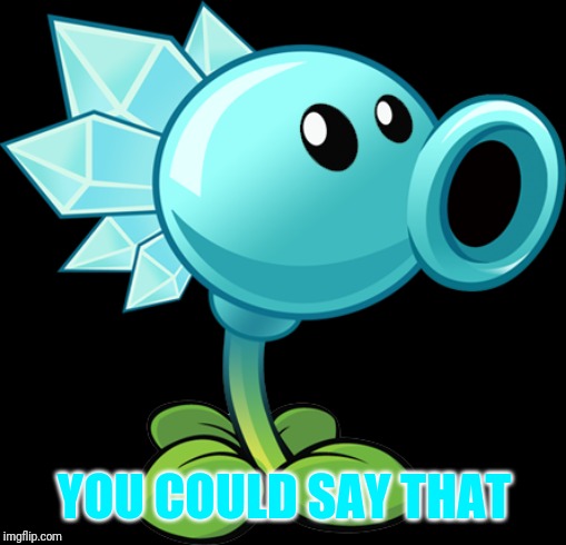 Snow Pea | YOU COULD SAY THAT | image tagged in snow pea | made w/ Imgflip meme maker