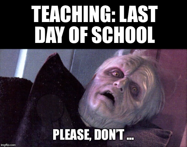TEACHING: LAST DAY OF SCHOOL | made w/ Imgflip meme maker