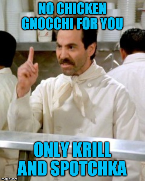 No Soup For You | NO CHICKEN GNOCCHI FOR YOU ONLY KRILL AND SPOTCHKA | image tagged in no soup for you | made w/ Imgflip meme maker