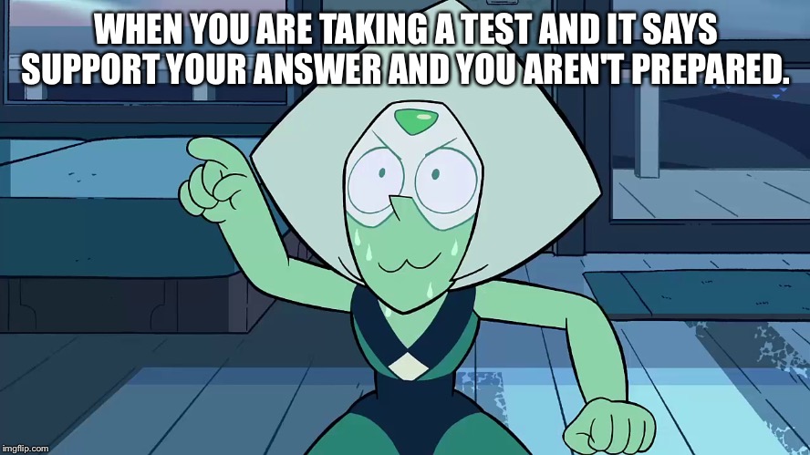 Sweaty peridot | WHEN YOU ARE TAKING A TEST AND IT SAYS SUPPORT YOUR ANSWER AND YOU AREN'T PREPARED. | image tagged in sweaty peridot | made w/ Imgflip meme maker