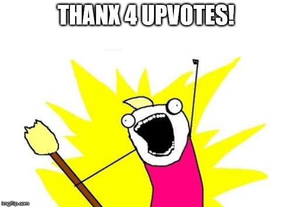 X All The Y Meme | THANX 4 UPVOTES! | image tagged in memes,x all the y | made w/ Imgflip meme maker