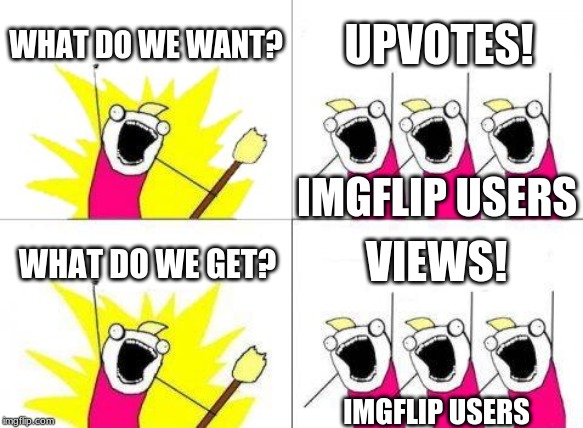 What Do We Want | WHAT DO WE WANT? UPVOTES! IMGFLIP USERS; VIEWS! WHAT DO WE GET? IMGFLIP USERS | image tagged in memes,what do we want | made w/ Imgflip meme maker