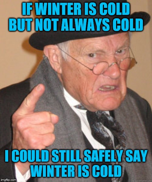 Back in my day we could generalize | IF WINTER IS COLD
BUT NOT ALWAYS COLD; I COULD STILL SAFELY SAY
WINTER IS COLD | image tagged in memes,back in my day,political | made w/ Imgflip meme maker