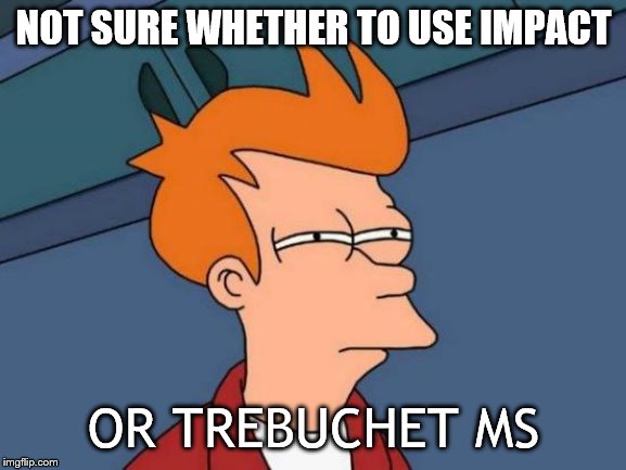 Futurama Fry | NOT SURE WHETHER TO USE IMPACT; OR TREBUCHET MS | image tagged in memes,futurama fry | made w/ Imgflip meme maker