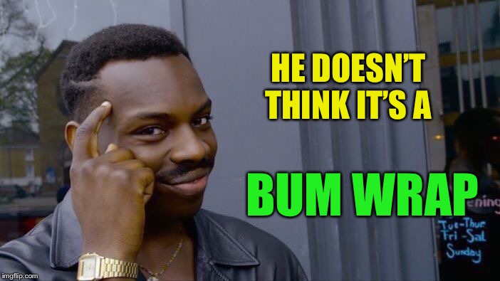 Roll Safe Think About It Meme | HE DOESN’T THINK IT’S A BUM WRAP | image tagged in memes,roll safe think about it | made w/ Imgflip meme maker