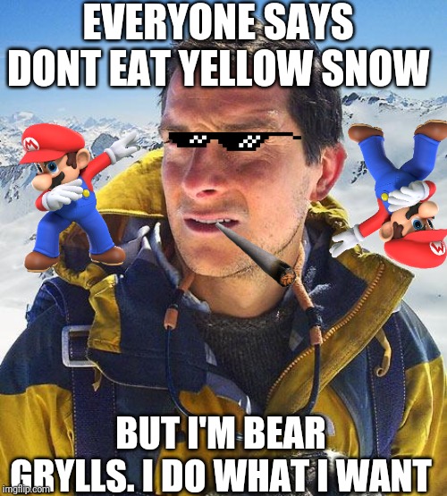 Bear Grylls |  EVERYONE SAYS DONT EAT YELLOW SNOW; BUT I'M BEAR GRYLLS. I DO WHAT I WANT | image tagged in memes,bear grylls | made w/ Imgflip meme maker