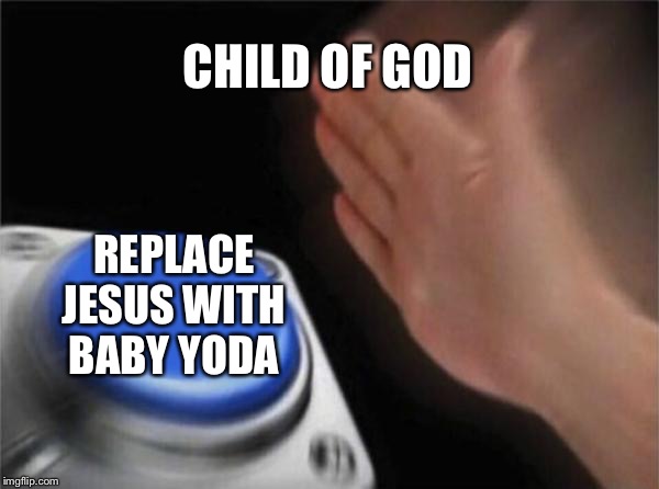 Blank Nut Button | CHILD OF GOD; REPLACE JESUS WITH BABY YODA | image tagged in memes,blank nut button | made w/ Imgflip meme maker