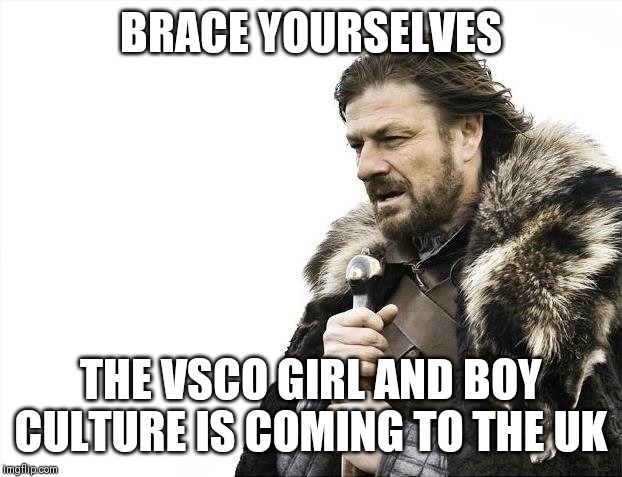 Watch out great Britain | BRACE YOURSELVES; THE VSCO GIRL AND BOY CULTURE IS COMING TO THE UK | image tagged in memes,vsco,brace yourselves x is coming,vsco culture | made w/ Imgflip meme maker