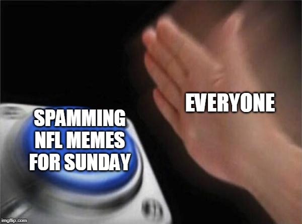 Blank Nut Button Meme | EVERYONE; SPAMMING NFL MEMES FOR SUNDAY | image tagged in memes,blank nut button | made w/ Imgflip meme maker