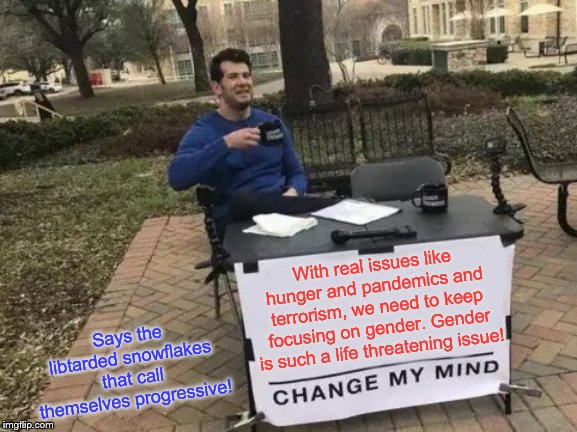 I'm a boy/girl, I'm a girl/boy, I'm such a fruitcake I don't know what I am but you better not misgender me! | With real issues like hunger and pandemics and terrorism, we need to keep focusing on gender. Gender is such a life threatening issue! Says the libtarded snowflakes that call themselves progressive! | image tagged in memes,change my mind,politics | made w/ Imgflip meme maker