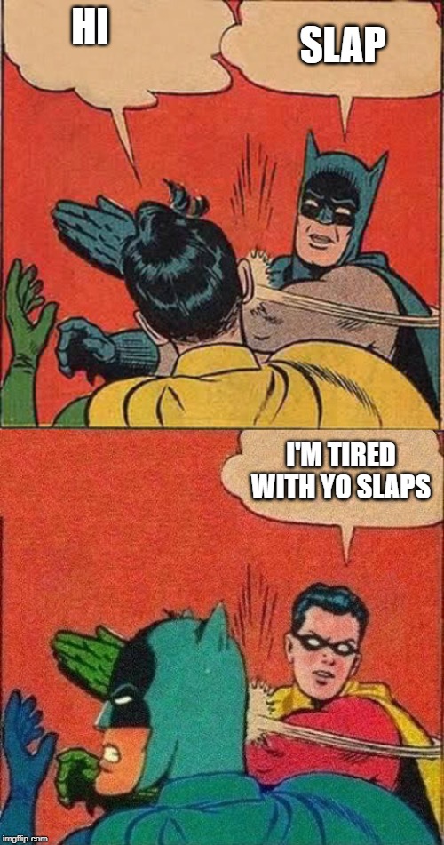 HI; SLAP; I'M TIRED WITH YO SLAPS | image tagged in memes,batman slapping robin,robin slaps batman | made w/ Imgflip meme maker