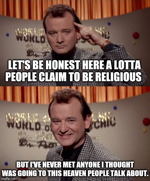 Sarcastic Bill Murray | LET'S BE HONEST HERE A LOTTA PEOPLE CLAIM TO BE RELIGIOUS; BUT I'VE NEVER MET ANYONE I THOUGHT WAS GOING TO THIS HEAVEN PEOPLE TALK ABOUT. | image tagged in psychic venkman,ghostbusters,religion,the truth | made w/ Imgflip meme maker