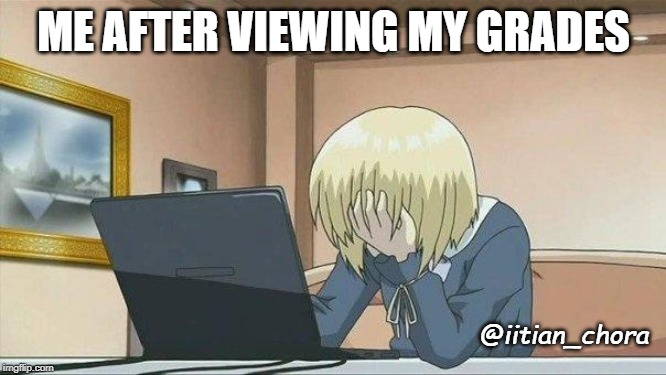 Anime face palm  | ME AFTER VIEWING MY GRADES; @iitian_chora | image tagged in anime face palm | made w/ Imgflip meme maker