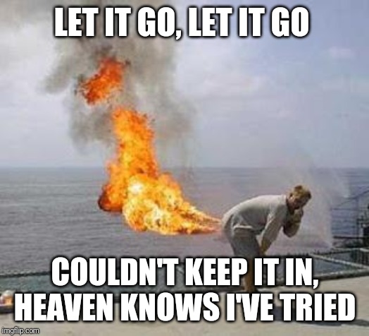 Fart | LET IT GO, LET IT GO; COULDN'T KEEP IT IN, HEAVEN KNOWS I'VE TRIED | image tagged in fart,frozen,fire | made w/ Imgflip meme maker