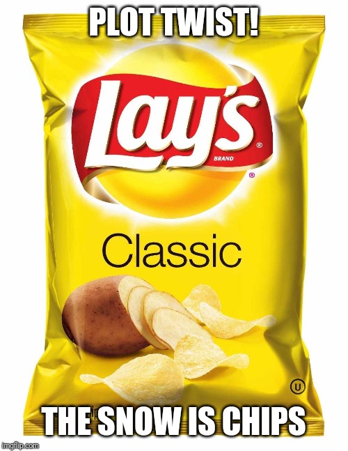 Lays chips  | PLOT TWIST! THE SNOW IS CHIPS | image tagged in lays chips | made w/ Imgflip meme maker