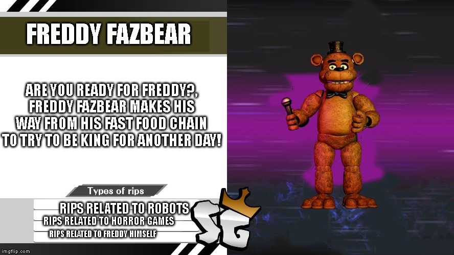 King For Another Day Bio | FREDDY FAZBEAR; ARE YOU READY FOR FREDDY?, FREDDY FAZBEAR MAKES HIS WAY FROM HIS FAST FOOD CHAIN TO TRY TO BE KING FOR ANOTHER DAY! RIPS RELATED TO ROBOTS; RIPS RELATED TO HORROR GAMES; RIPS RELATED TO FREDDY HIMSELF | image tagged in king for another day bio | made w/ Imgflip meme maker