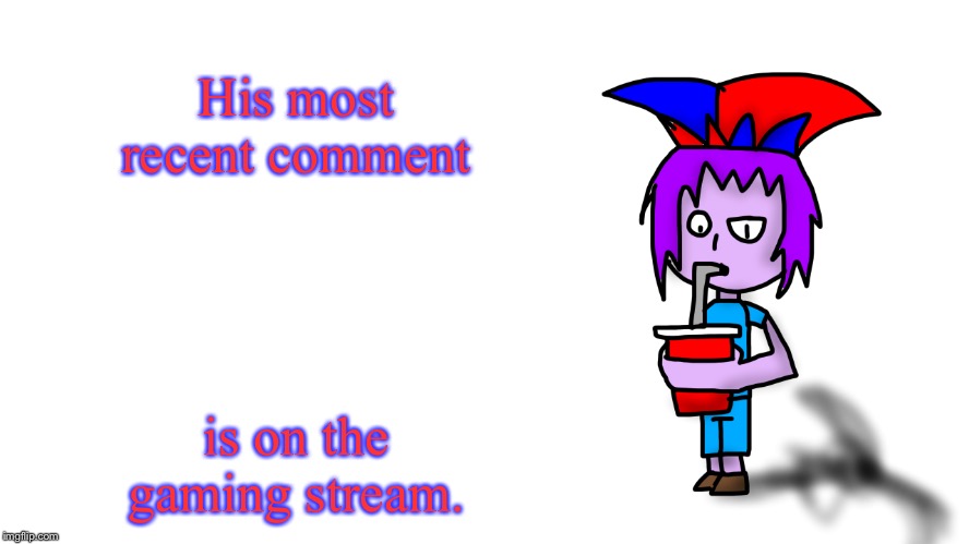 His most recent comment is on the gaming stream. | image tagged in the g drinking popstaran | made w/ Imgflip meme maker