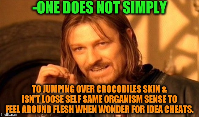 One Does Not Simply Meme | -ONE DOES NOT SIMPLY TO JUMPING OVER CROCODILES SKIN & ISN'T LOOSE SELF SAME ORGANISM SENSE TO FEEL AROUND FLESH WHEN WONDER FOR IDEA CHEATS | image tagged in memes,one does not simply | made w/ Imgflip meme maker