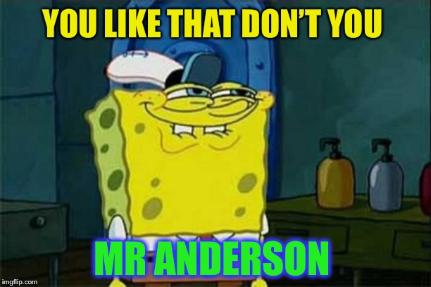 you like krabby patties | YOU LIKE THAT DON’T YOU MR ANDERSON | image tagged in you like krabby patties | made w/ Imgflip meme maker