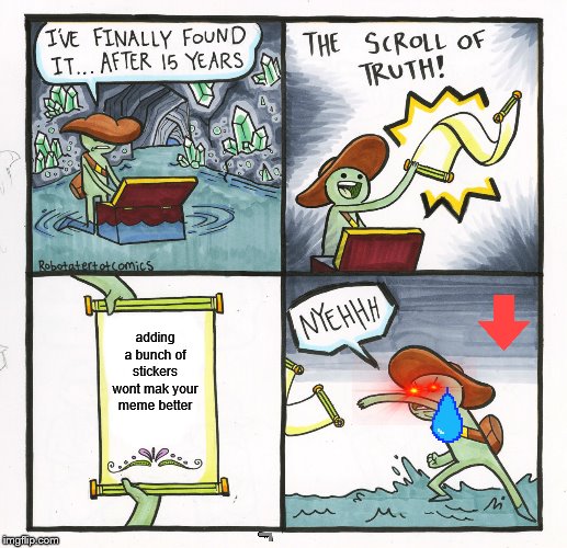 The Scroll Of Truth Meme | adding a bunch of stickers wont mak your meme better | image tagged in memes,the scroll of truth | made w/ Imgflip meme maker
