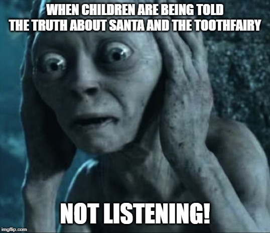 Golumn not listening | WHEN CHILDREN ARE BEING TOLD THE TRUTH ABOUT SANTA AND THE TOOTHFAIRY; NOT LISTENING! | image tagged in golumn not listening | made w/ Imgflip meme maker