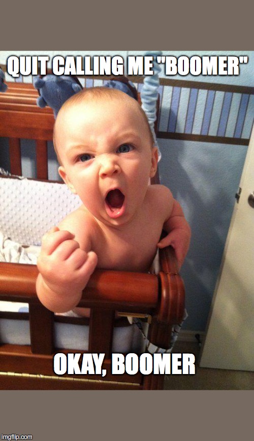 Angry Baby | QUIT CALLING ME "BOOMER"; OKAY, BOOMER | image tagged in angry baby | made w/ Imgflip meme maker