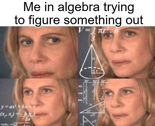 its hard | Me in algebra trying to figure something out | image tagged in algebra woman,funny,memes,algebra,math | made w/ Imgflip meme maker