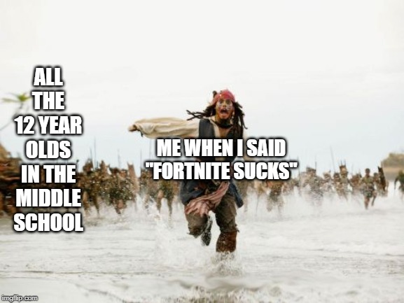fortnite sucks | ALL THE 12 YEAR OLDS IN THE MIDDLE SCHOOL; ME WHEN I SAID "FORTNITE SUCKS" | image tagged in memes,jack sparrow being chased,middle school,fortnite,funny | made w/ Imgflip meme maker