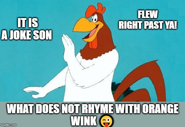 IT IS A JOKE SON FLEW RIGHT PAST YA! WHAT DOES NOT RHYME WITH ORANGE 
WINK ? | made w/ Imgflip meme maker