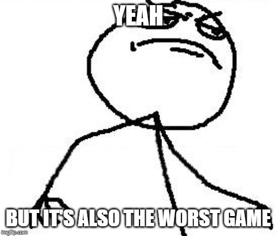 Fk Yeah Meme | YEAH BUT IT'S ALSO THE WORST GAME | image tagged in memes,fk yeah | made w/ Imgflip meme maker