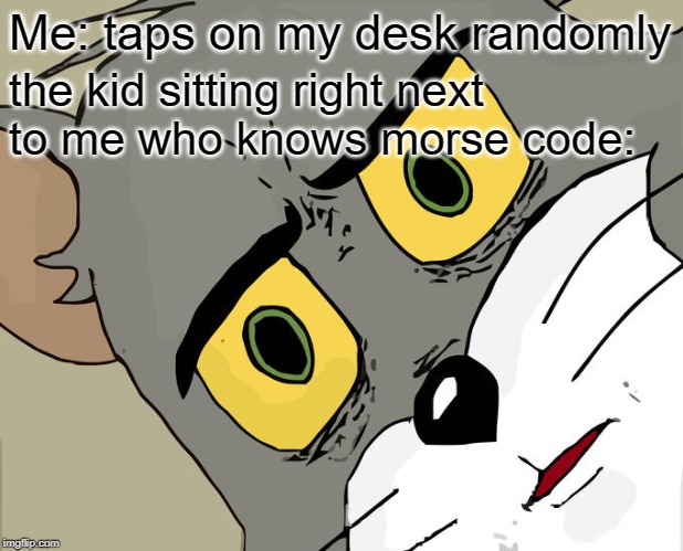 Unsettled Tom Meme | Me: taps on my desk randomly; the kid sitting right next to me who knows morse code: | image tagged in memes,unsettled tom,funny,code,desk | made w/ Imgflip meme maker
