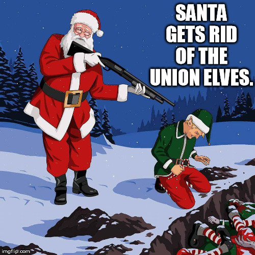 santa kill elf | SANTA GETS RID OF THE UNION ELVES. | image tagged in santa kill elf | made w/ Imgflip meme maker