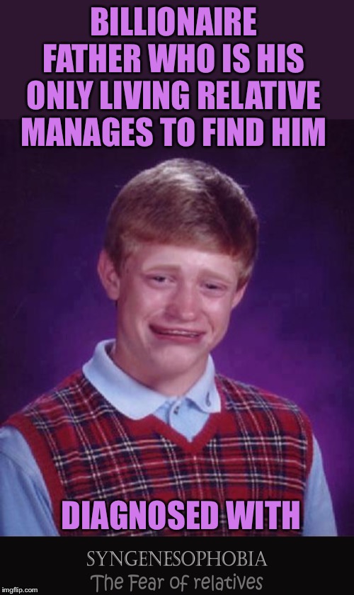 Funny Phobia Week. December 1st to December 7 a DeleteAllUpvoteBeggars Event. That’s one way to avoid the in-laws. |  BILLIONAIRE FATHER WHO IS HIS ONLY LIVING RELATIVE MANAGES TO FIND HIM; DIAGNOSED WITH | image tagged in bad luck brian cry,funny phobia week,deleteallupvotebeggars,phobia,syngenesophobia,relatives | made w/ Imgflip meme maker