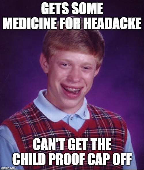 Bad Luck Brian Meme | GETS SOME MEDICINE FOR HEADACKE; CAN'T GET THE CHILD PROOF CAP OFF | image tagged in memes,bad luck brian | made w/ Imgflip meme maker