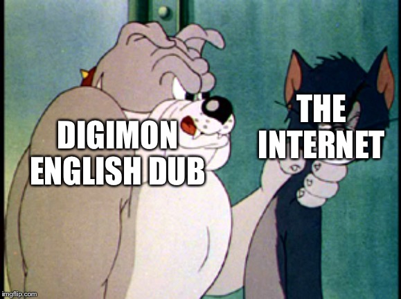 tom and jerry | THE INTERNET; DIGIMON ENGLISH DUB | image tagged in tom and jerry | made w/ Imgflip meme maker