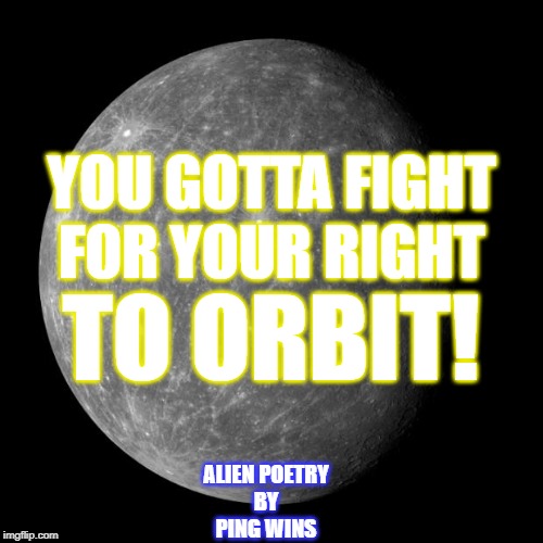 First Orbit Problems | YOU GOTTA FIGHT
FOR YOUR RIGHT; TO ORBIT! ALIEN POETRY
BY
PING WINS | image tagged in first orbit problems | made w/ Imgflip meme maker