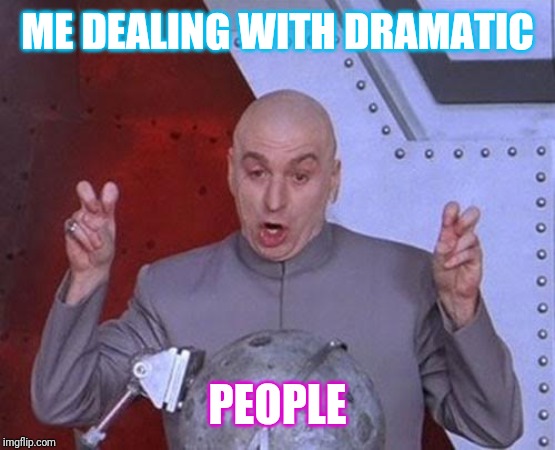Dr Evil Laser | ME DEALING WITH DRAMATIC; PEOPLE | image tagged in memes,dr evil laser | made w/ Imgflip meme maker