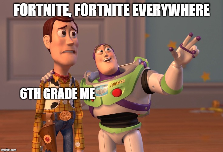 6th grade me | FORTNITE, FORTNITE EVERYWHERE; 6TH GRADE ME | image tagged in memes,x x everywhere,funny,6th grade | made w/ Imgflip meme maker