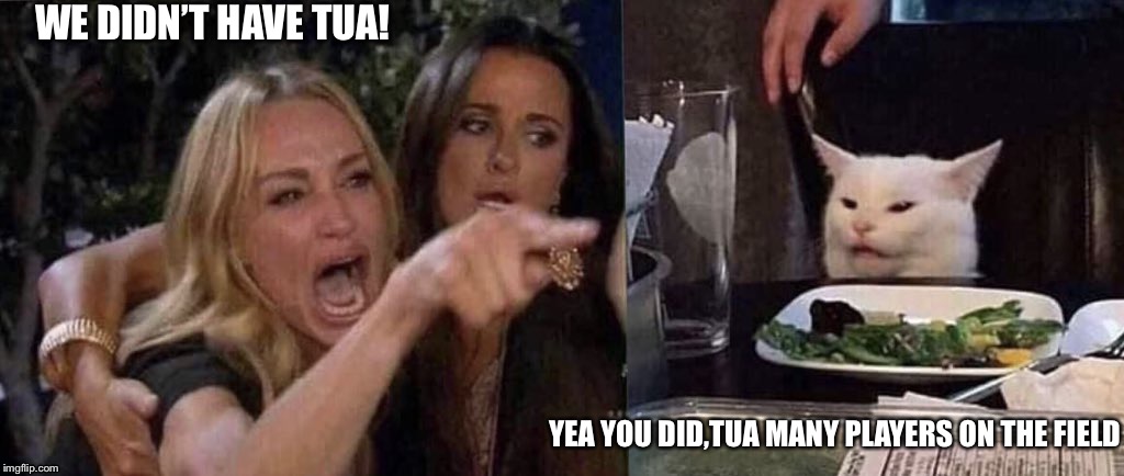woman yelling at cat | WE DIDN’T HAVE TUA! YEA YOU DID,TUA MANY PLAYERS ON THE FIELD | image tagged in woman yelling at cat | made w/ Imgflip meme maker