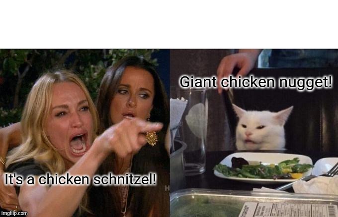 Nugget. | Giant chicken nugget! It's a chicken schnitzel! | image tagged in memes,woman yelling at cat,chicken schnitzel,chicken nuggets | made w/ Imgflip meme maker