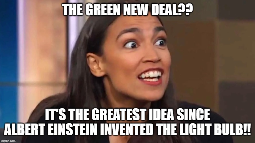 Crazy AOC | THE GREEN NEW DEAL?? IT'S THE GREATEST IDEA SINCE ALBERT EINSTEIN INVENTED THE LIGHT BULB!! | image tagged in crazy aoc | made w/ Imgflip meme maker