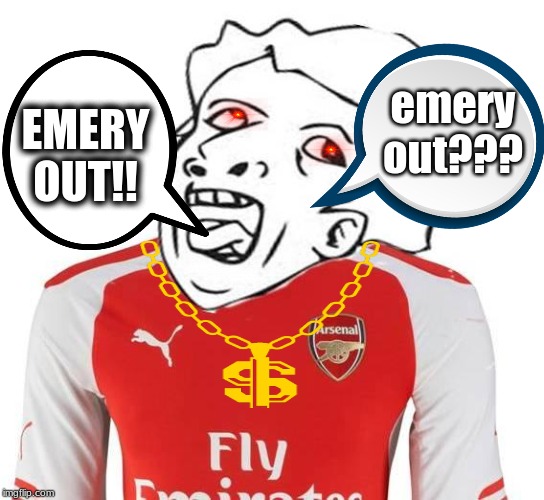 Genius Arsenal Fan | emery out??? EMERY OUT!! | image tagged in genius arsenal fan | made w/ Imgflip meme maker