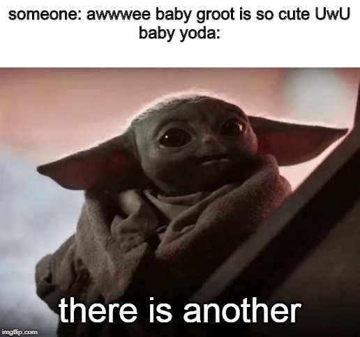 baby yoda | someone: awwwee baby groot is so cute UwU
baby yoda:; there is another | image tagged in baby yoda | made w/ Imgflip meme maker