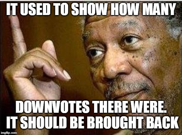 morgan freeman | IT USED TO SHOW HOW MANY DOWNVOTES THERE WERE.  IT SHOULD BE BROUGHT BACK | image tagged in morgan freeman | made w/ Imgflip meme maker