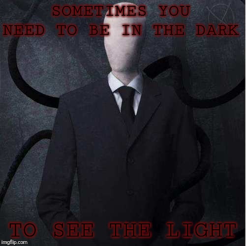 December 1st. | SOMETIMES YOU NEED TO BE IN THE DARK; TO SEE THE LIGHT | image tagged in memes,slenderman | made w/ Imgflip meme maker